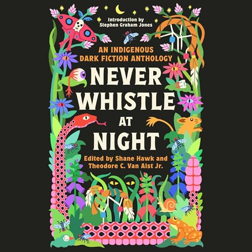 Cover of the book "never whistle at night: an indigenous dark fiction anthology," featuring colorful, stylized animals and plants on a black background.